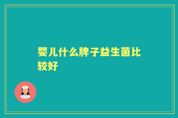 婴儿什么牌子益生菌比较好 婴儿什么牌子益生菌比较好