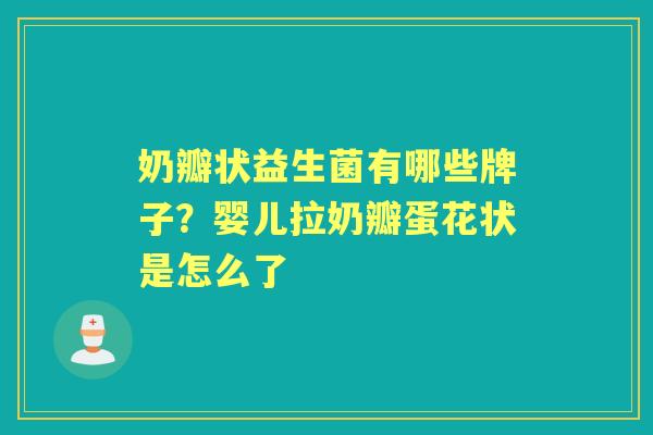 奶瓣状益生菌有哪些牌子？婴儿拉奶瓣蛋花状是怎么了