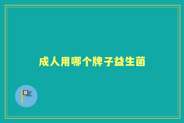 成人用哪个牌子益生菌 成人用哪个牌子益生菌