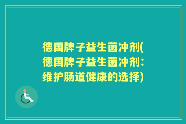 德国牌子益生菌冲剂(德国牌子益生菌冲剂：维护肠道健康的选择)