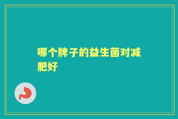 哪个牌子的益生菌对好