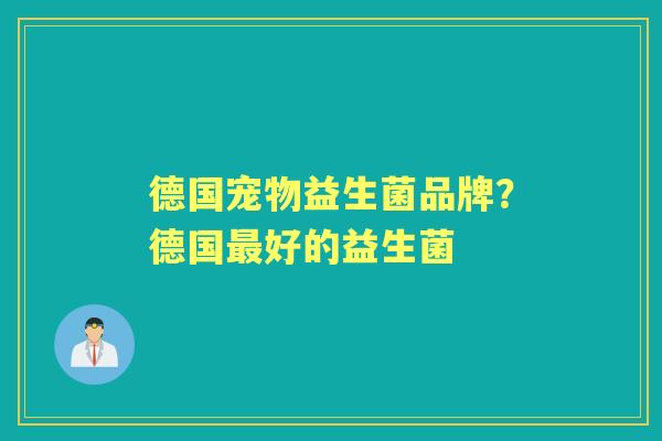 德国宠物益生菌品牌?德国好的益生菌 德国宠物益生菌品牌?德国好的益生菌