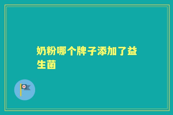 奶粉哪个牌子添加了益生菌 奶粉哪个牌子添加了益生菌