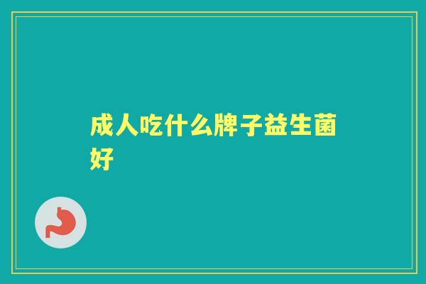 成人吃什么牌子益生菌好