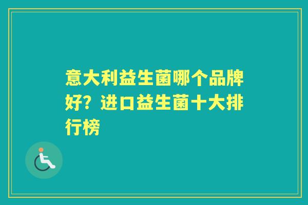 意大利益生菌哪个品牌好？进口益生菌十大排行榜