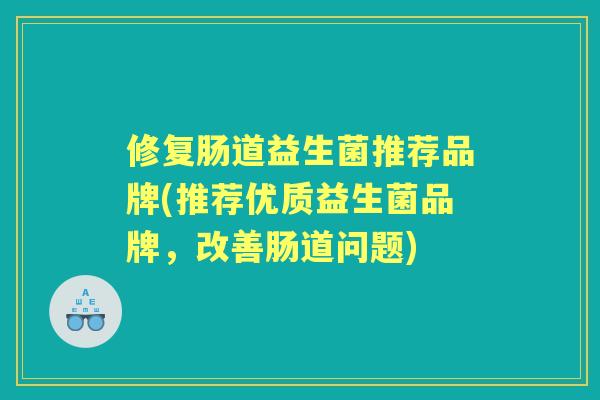 修复肠道益生菌推荐品牌(推荐优质益生菌品牌，改善肠道问题)