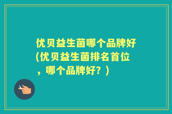 优贝益生菌哪个品牌好(优贝益生菌排名首位，哪个品牌好？)