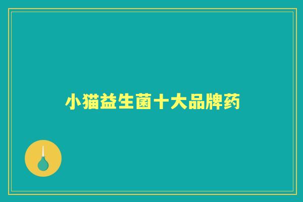 小猫益生菌十大品牌药 小猫益生菌十大品牌药