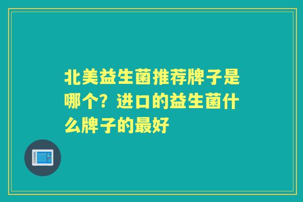 北美益生菌推荐牌子是哪个？进口的益生菌什么牌子的好