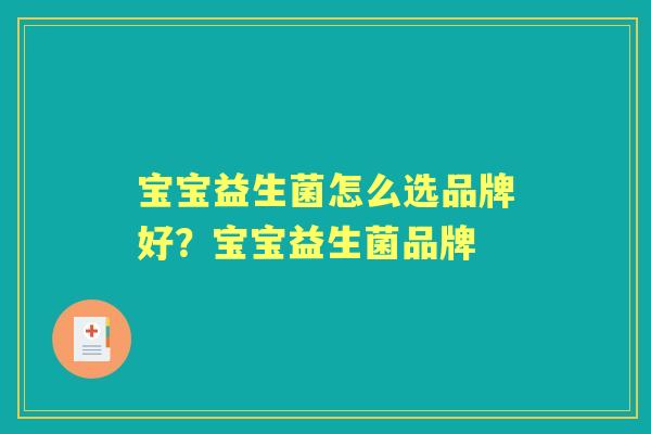 宝宝益生菌怎么选品牌好?宝宝益生菌品牌 宝宝益生菌怎么选品牌好?宝宝益生菌品牌