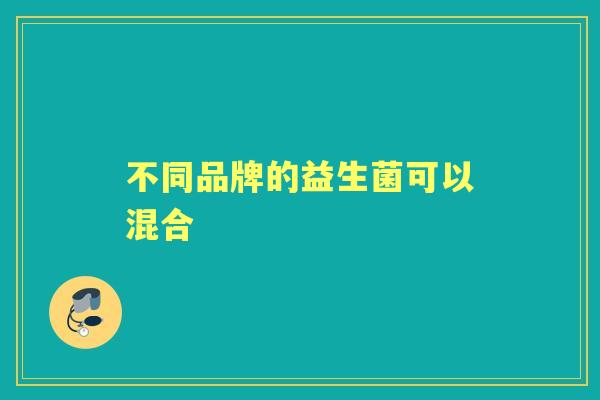 不同品牌的益生菌可以混合