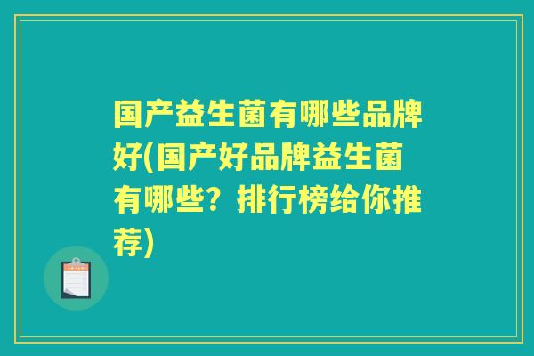 国产益生菌有哪些品牌好(国产好品牌益生菌有哪些?排行榜给你推荐) 国产益生菌有哪些品牌好(国产好品牌益生菌有哪些?排行榜给你推荐)