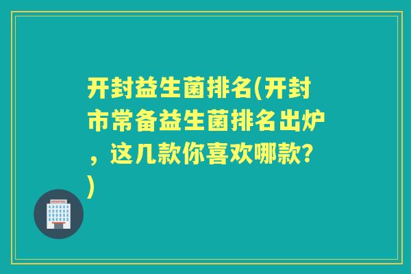 开封益生菌排名(开封市常备益生菌排名出炉,这几款你喜欢哪款?) 开封益生菌排名(开封市常备益生菌排名出炉,这几款你喜欢哪款?)