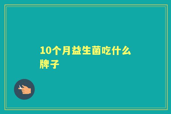 10个月益生菌吃什么牌子 10个月益生菌吃什么牌子