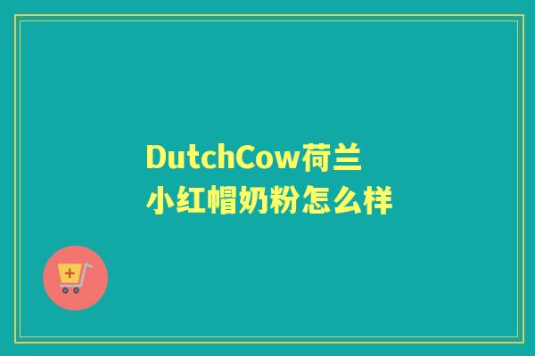 DutchCow荷兰小红帽奶粉怎么样 DutchCow荷兰小红帽奶粉怎么样