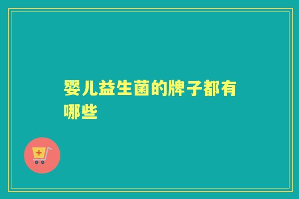 婴儿益生菌的牌子都有哪些 婴儿益生菌的牌子都有哪些