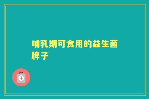 哺乳期可食用的益生菌牌子