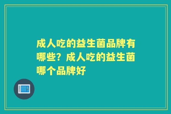 成人吃的益生菌品牌有哪些?成人吃的益生菌哪个品牌好 成人吃的益生菌品牌有哪些?成人吃的益生菌哪个品牌好