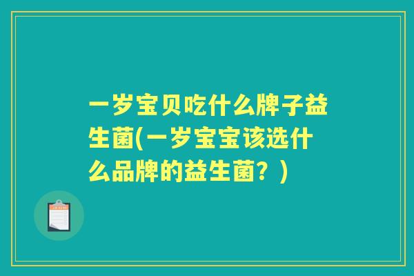一岁宝贝吃什么牌子益生菌(一岁宝宝该选什么品牌的益生菌？)