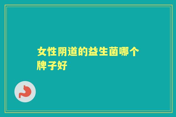 女性的益生菌哪个牌子好 女性的益生菌哪个牌子好