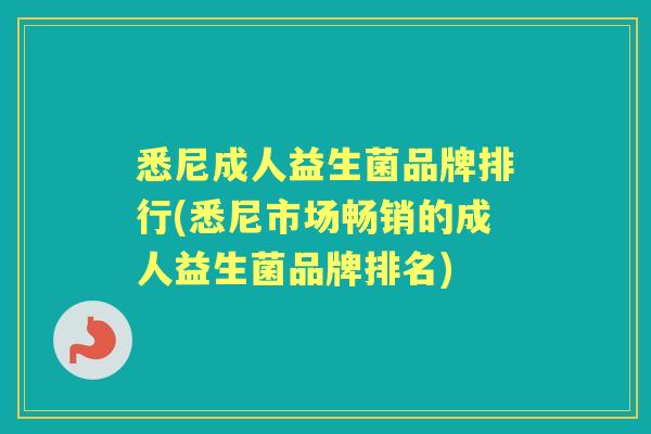 悉尼成人益生菌品牌排行(悉尼市场畅销的成人益生菌品牌排名) 悉尼成人益生菌品牌排行(悉尼市场畅销的成人益生菌品牌排名)