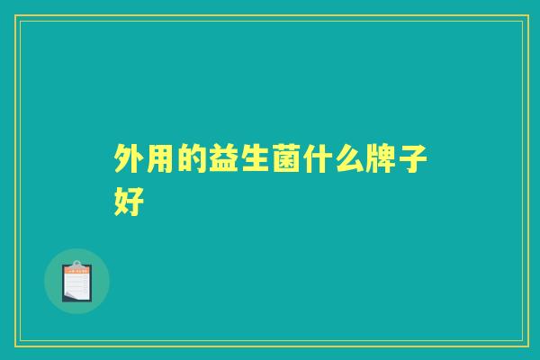外用的益生菌什么牌子好 外用的益生菌什么牌子好