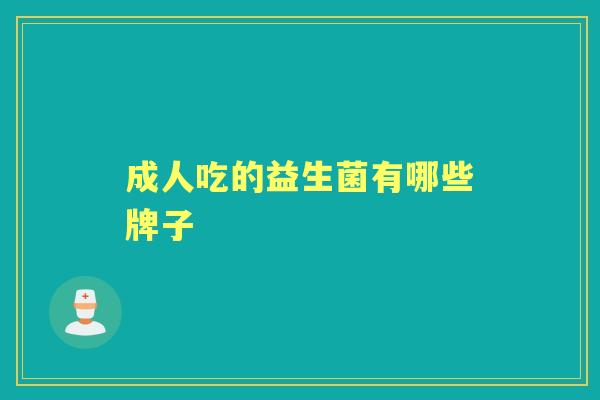 成人吃的益生菌有哪些牌子 成人吃的益生菌有哪些牌子