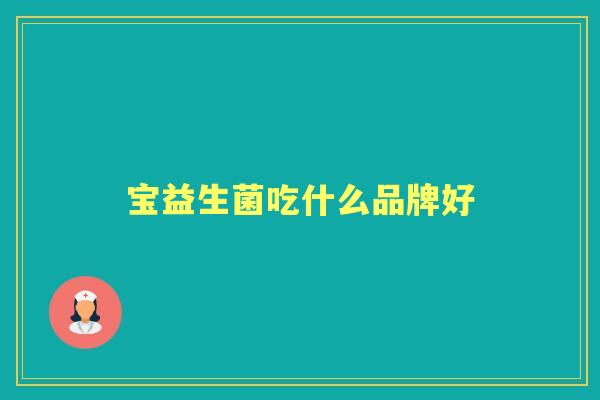 宝益生菌吃什么品牌好