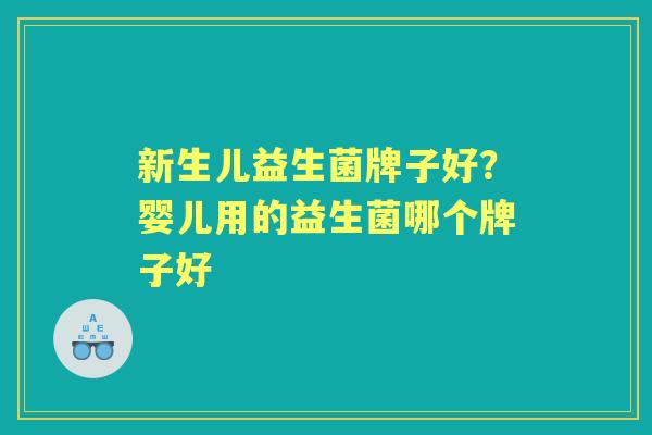新生儿益生菌牌子好?婴儿用的益生菌哪个牌子好 新生儿益生菌牌子好?婴儿用的益生菌哪个牌子好
