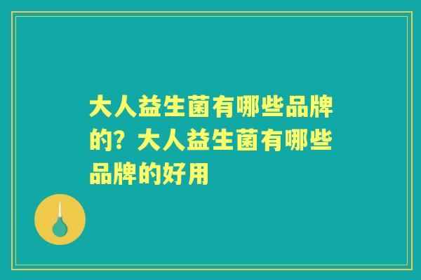 大人益生菌有哪些品牌的？大人益生菌有哪些品牌的好用