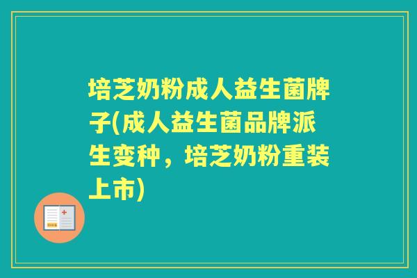 培芝奶粉成人益生菌牌子(成人益生菌品牌派生变种,培芝奶粉重装上市) 培芝奶粉成人益生菌牌子(成人益生菌品牌派生变种,培芝奶粉重装上市)
