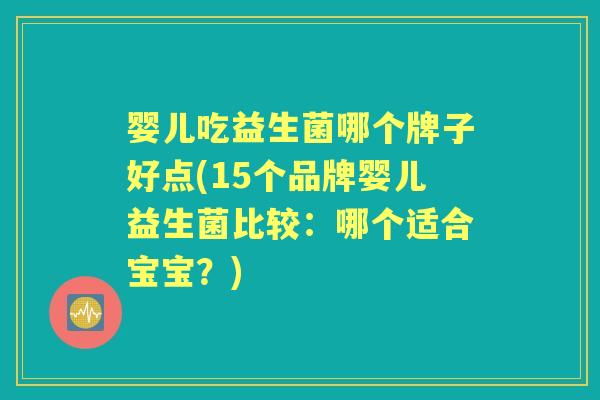 婴儿吃益生菌哪个牌子好点(15个品牌婴儿益生菌比较：哪个适合宝宝？)