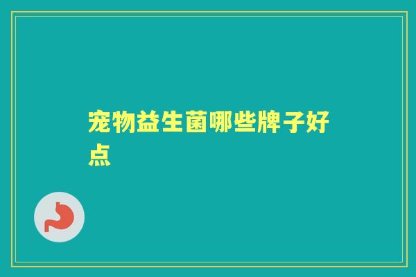 宠物益生菌哪些牌子好点 宠物益生菌哪些牌子好点