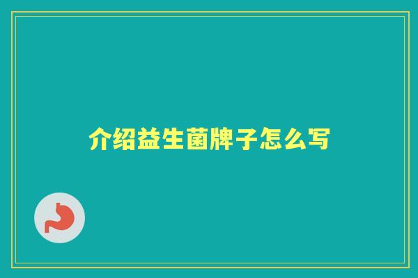 介绍益生菌牌子怎么写 介绍益生菌牌子怎么写