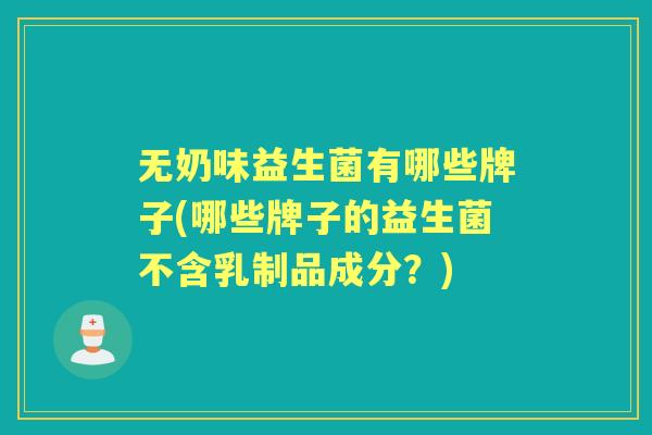 无奶味益生菌有哪些牌子(哪些牌子的益生菌不含乳制品成分?) 无奶味益生菌有哪些牌子(哪些牌子的益生菌不含乳制品成分?)