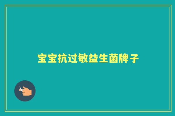 宝宝抗益生菌牌子 宝宝抗益生菌牌子
