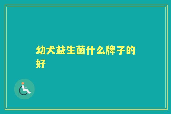 幼犬益生菌什么牌子的好 幼犬益生菌什么牌子的好