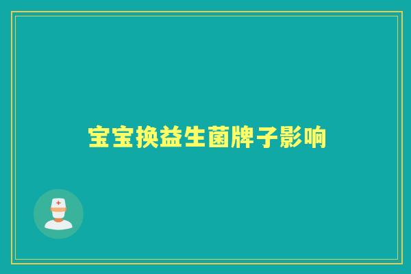宝宝换益生菌牌子影响 宝宝换益生菌牌子影响