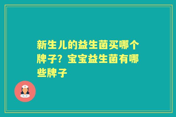 新生儿的益生菌买哪个牌子?宝宝益生菌有哪些牌子 新生儿的益生菌买哪个牌子?宝宝益生菌有哪些牌子