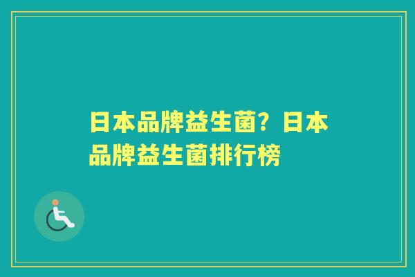 日本品牌益生菌?日本品牌益生菌排行榜 日本品牌益生菌?日本品牌益生菌排行榜