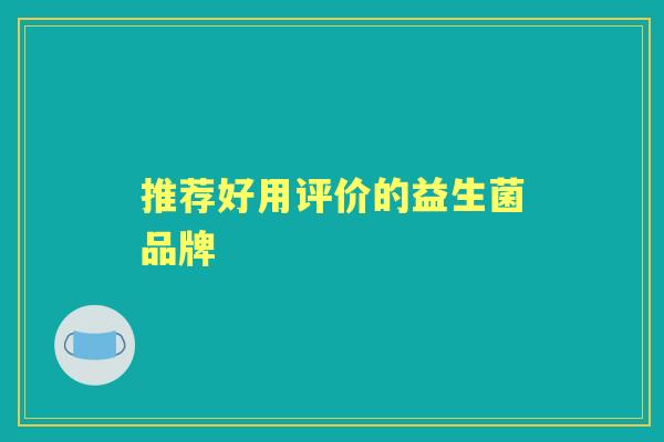 推荐好用评价的益生菌品牌