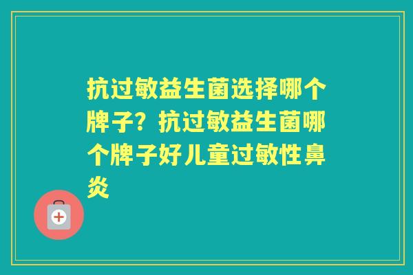 抗益生菌选择哪个牌子？抗益生菌哪个牌子好儿童性