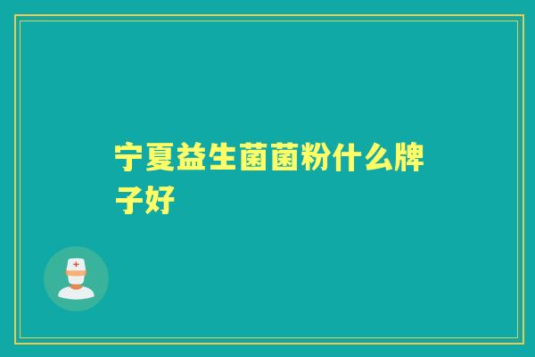 宁夏益生菌菌粉什么牌子好