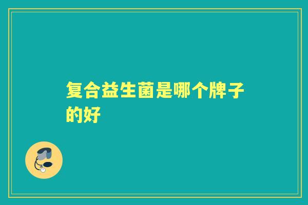 复合益生菌是哪个牌子的好