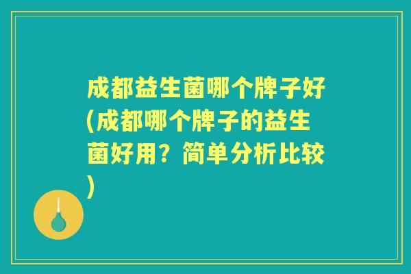 成都益生菌哪个牌子好(成都哪个牌子的益生菌好用?简单分析比较) 成都益生菌哪个牌子好(成都哪个牌子的益生菌好用?简单分析比较)