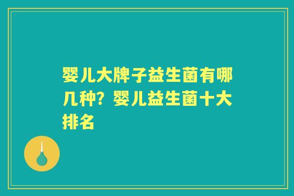 婴儿大牌子益生菌有哪几种?婴儿益生菌十大排名 婴儿大牌子益生菌有哪几种?婴儿益生菌十大排名