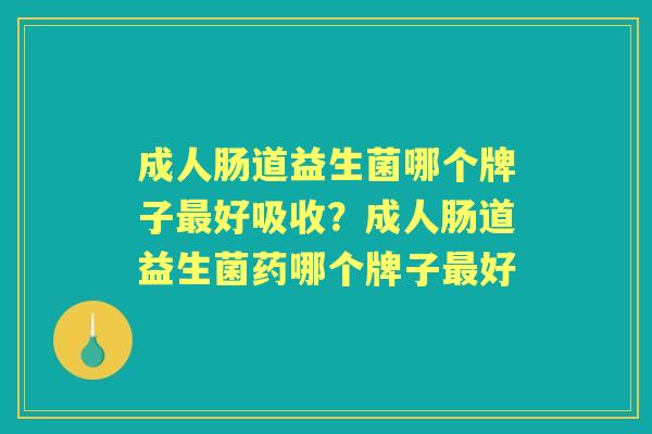 成人肠道益生菌哪个牌子好吸收?成人肠道益生菌药哪个牌子好 成人肠道益生菌哪个牌子好吸收?成人肠道益生菌药哪个牌子好
