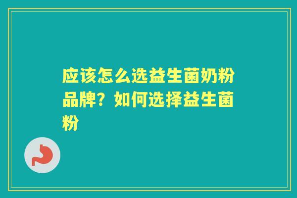 应该怎么选益生菌奶粉品牌?如何选择益生菌粉 应该怎么选益生菌奶粉品牌?如何选择益生菌粉