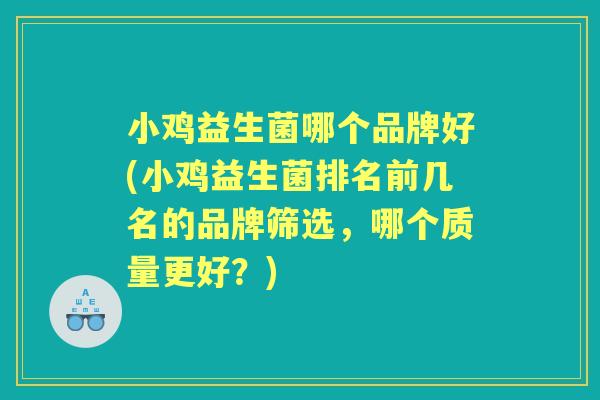 小鸡益生菌哪个品牌好(小鸡益生菌排名前几名的品牌筛选,哪个质量更好?) 小鸡益生菌哪个品牌好(小鸡益生菌排名前几名的品牌筛选,哪个质量更好?)