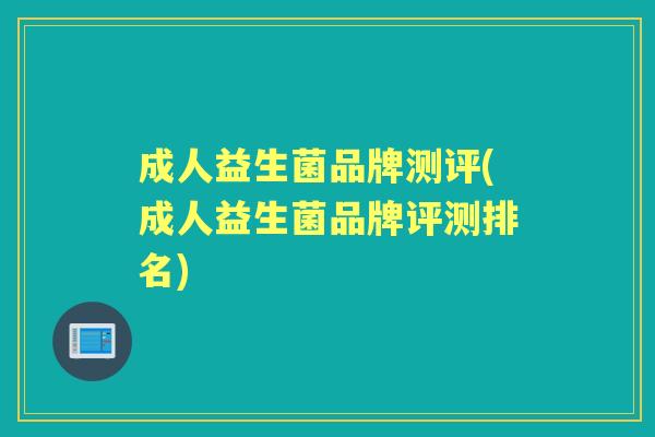 成人益生菌品牌测评(成人益生菌品牌评测排名)